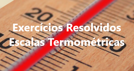 Exercícios resolvidos sobre escalas termométricas